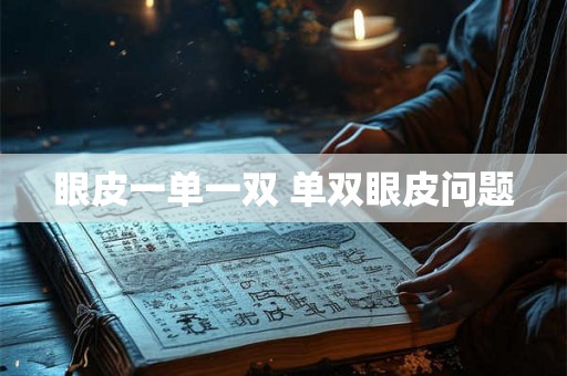 眼皮一单一双 单双眼皮问题