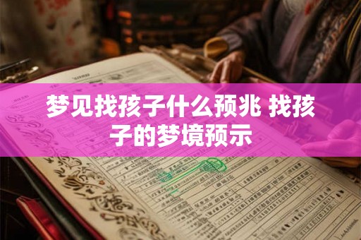 梦见找孩子什么预兆 找孩子的梦境预示