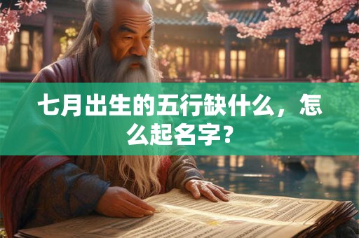 七月出生的五行缺什么，怎么起名字？