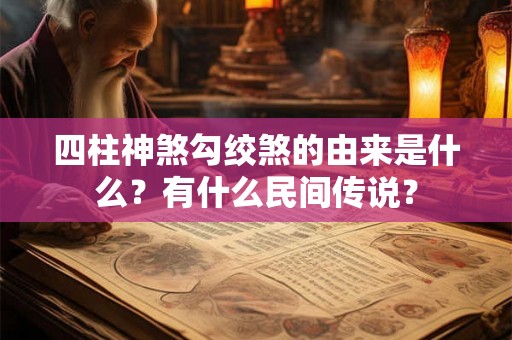 四柱神煞勾绞煞的由来是什么？有什么民间传说？