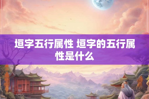 垣字五行属性 垣字的五行属性是什么