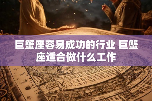 巨蟹座容易成功的行业 巨蟹座适合做什么工作
