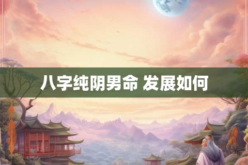 八字纯阴男命 发展如何