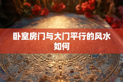 卧室房门与大门平行的风水如何
