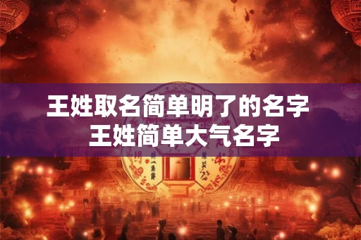 王姓取名简单明了的名字  王姓简单大气名字