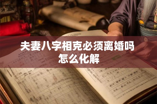夫妻八字相克必须离婚吗 怎么化解