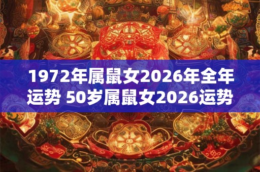 1972年属鼠女2026年全年运势 50岁属鼠女2026运势详解