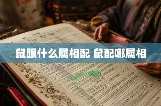 鼠跟什么属相配 鼠配哪属相