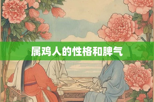 属鸡人的性格和脾气 属鸡人的性格和脾气