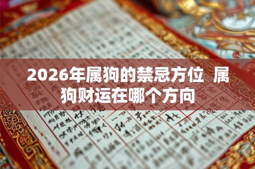 2026年属狗的禁忌方位  属狗财运在哪个方向