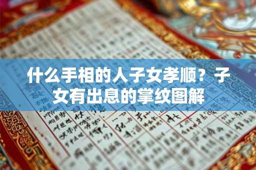 什么手相的人子女孝顺？子女有出息的掌纹图解