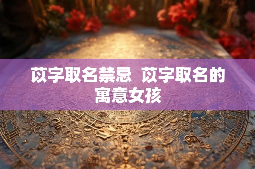 苡字取名禁忌  苡字取名的寓意女孩