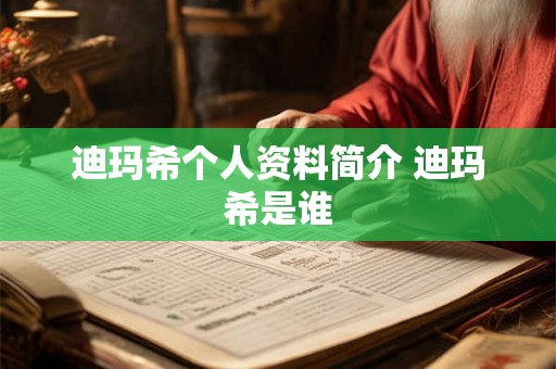 迪玛希个人资料简介 迪玛希是谁