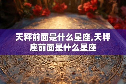 天秤前面是什么星座,天秤座前面是什么星座
