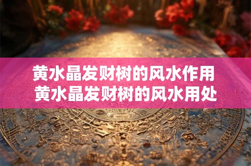 黄水晶发财树的风水作用 黄水晶发财树的风水用处