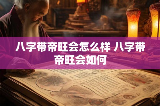 八字带帝旺会怎么样 八字带帝旺会如何