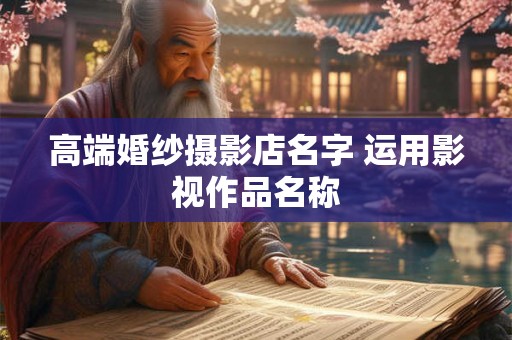 高端婚纱摄影店名字 运用影视作品名称