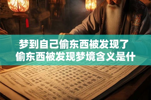 梦到自己偷东西被发现了 偷东西被发现梦境含义是什么