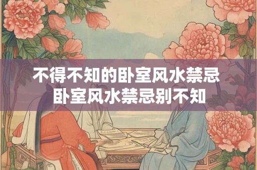 不得不知的卧室风水禁忌 卧室风水禁忌别不知