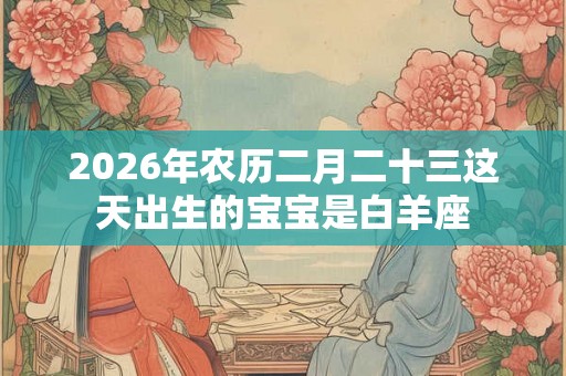 2026年农历二月二十三这天出生的宝宝是白羊座