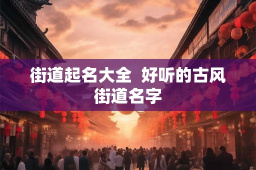 街道起名大全  好听的古风街道名字