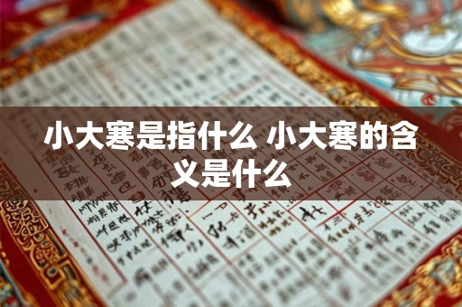 小大寒是指什么 小大寒的含义是什么