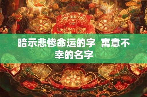 暗示悲惨命运的字  寓意不幸的名字