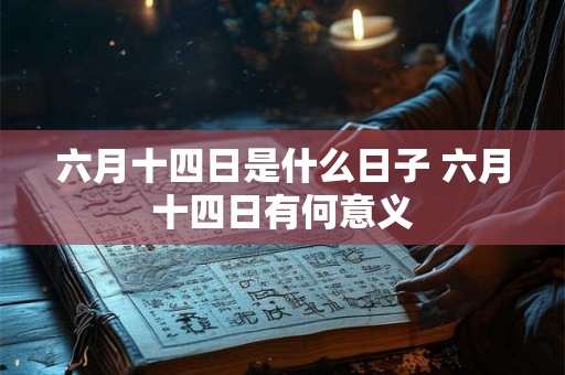 六月十四日是什么日子 六月十四日有何意义 六月十四日是什么日子 六月十四日有何意义