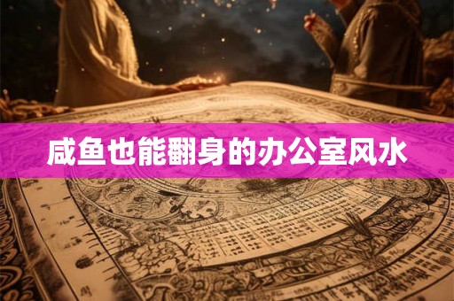 咸鱼也能翻身的办公室风水 咸鱼也能翻身的办公室风水