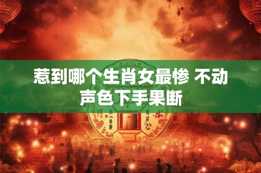 惹到哪个生肖女最惨 不动声色下手果断