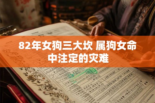 82年女狗三大坎 属狗女命中注定的灾难