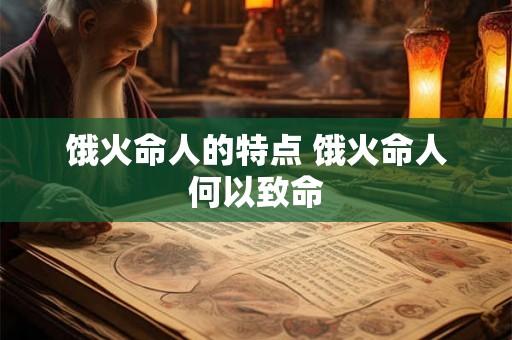 饿火命人的特点 饿火命人何以致命 饿火命人的特点 饿火命人何以致命