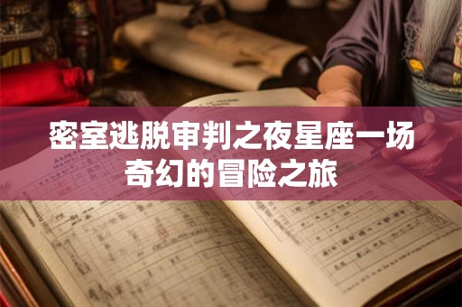 密室逃脱审判之夜星座一场奇幻的冒险之旅 密室逃脱审判之夜星座一场奇幻的冒险之旅