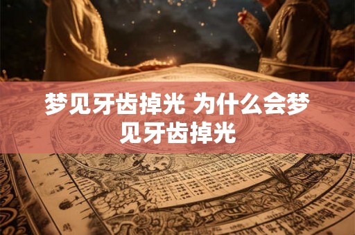 梦见牙齿掉光 为什么会梦见牙齿掉光