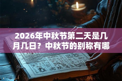 2026年中秋节第二天是几月几日？中秋节的别称有哪些？