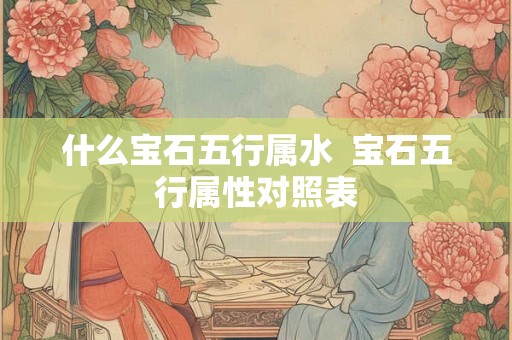 什么宝石五行属水  宝石五行属性对照表