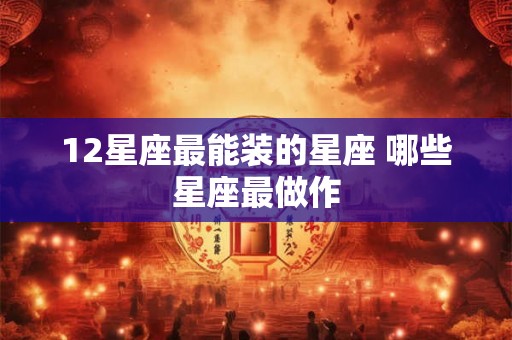 12星座最能装的星座 哪些星座最做作