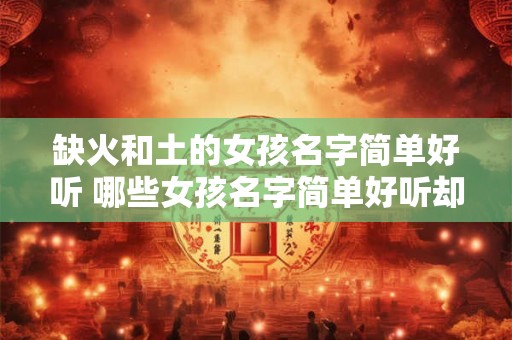 缺火和土的女孩名字简单好听 哪些女孩名字简单好听却缺少火和土的元素