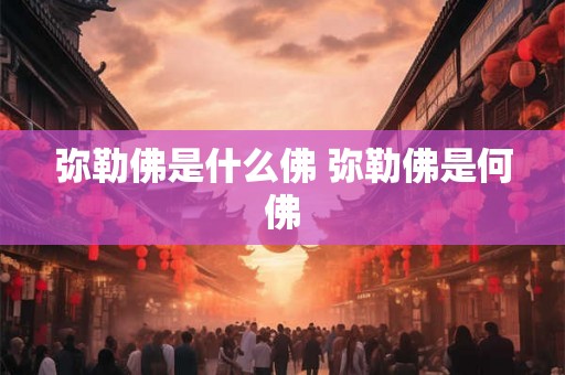 弥勒佛是什么佛 弥勒佛是何佛