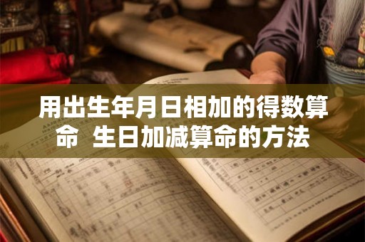 用出生年月日相加的得数算命  生日加减算命的方法