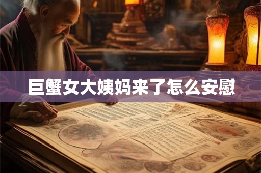 巨蟹女大姨妈来了怎么安慰