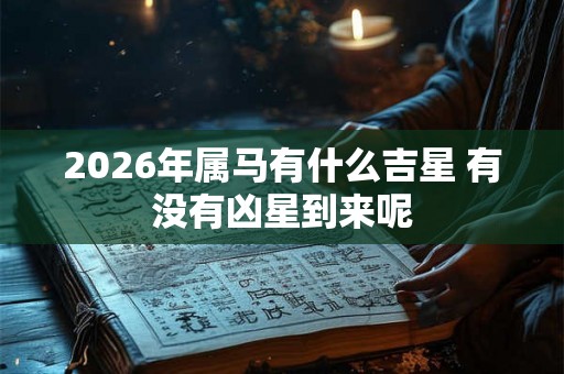 2026年属马有什么吉星 有没有凶星到来呢