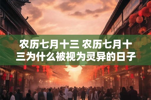 农历七月十三 农历七月十三为什么被视为灵异的日子