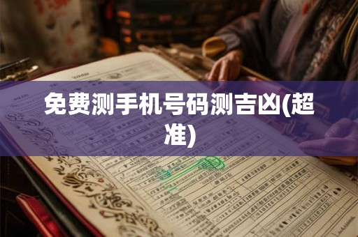 免费测手机号码测吉凶(超准)