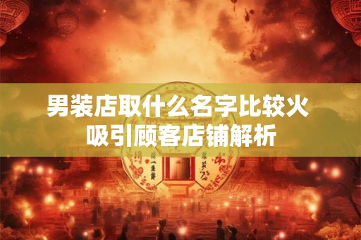 男装店取什么名字比较火 吸引顾客店铺解析