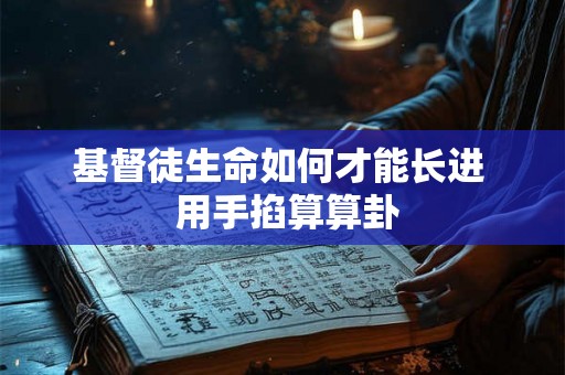 基督徒生命如何才能长进  用手掐算算卦