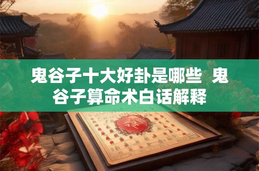 鬼谷子十大好卦是哪些  鬼谷子算命术白话解释