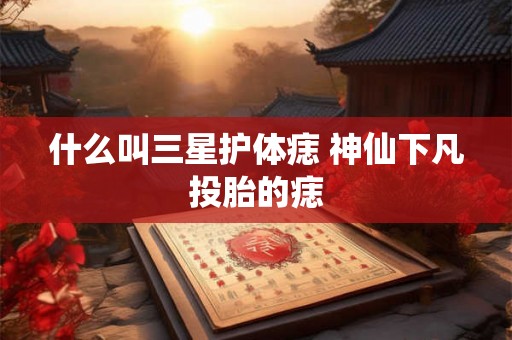 什么叫三星护体痣 神仙下凡投胎的痣 什么叫三星护体痣 神仙下凡投胎的痣