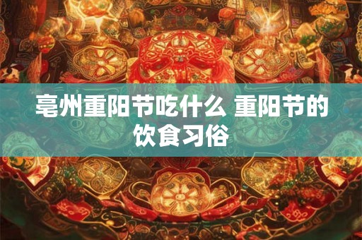 亳州重阳节吃什么 重阳节的饮食习俗 亳州重阳节吃什么 重阳节的饮食习俗