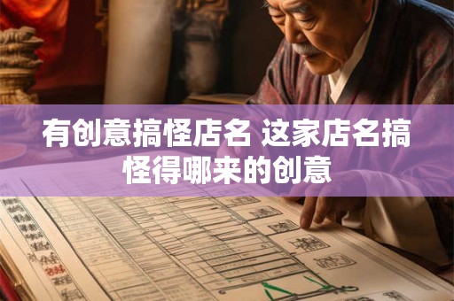 有创意搞怪店名 这家店名搞怪得哪来的创意